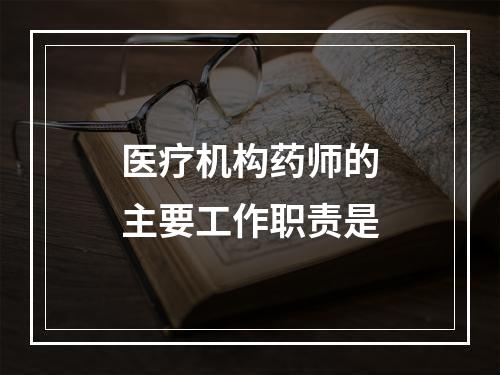 医疗机构药师的主要工作职责是