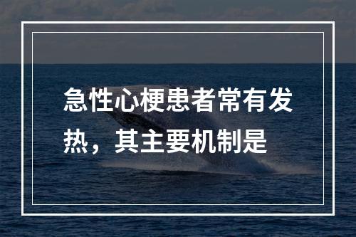 急性心梗患者常有发热，其主要机制是