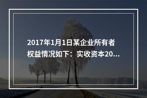 2017年1月1日某企业所有者权益情况如下：实收资本200万