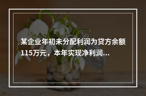 某企业年初未分配利润为贷方余额115万元，本年实现净利润45