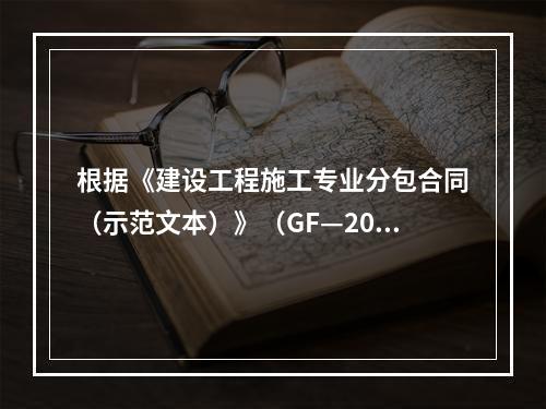 根据《建设工程施工专业分包合同（示范文本）》（GF—200