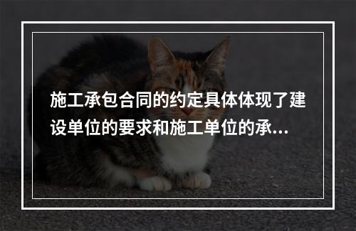 施工承包合同的约定具体体现了建设单位的要求和施工单位的承诺，