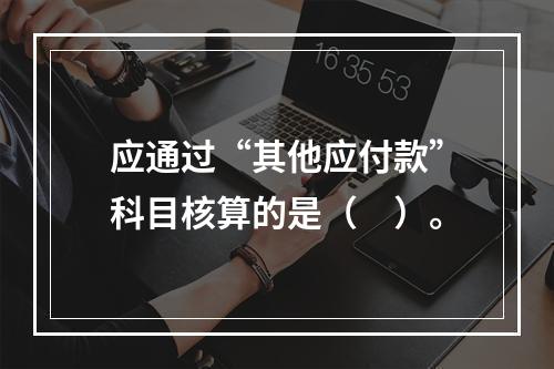 应通过“其他应付款”科目核算的是（　）。