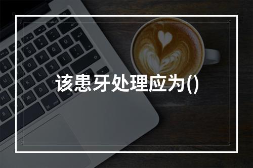 该患牙处理应为()