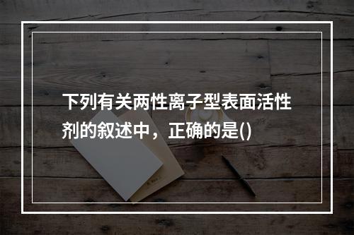 下列有关两性离子型表面活性剂的叙述中，正确的是()