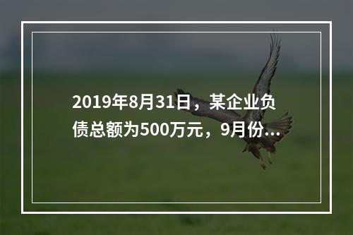 2019年8月31日，某企业负债总额为500万元，9月份收回