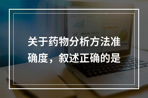 关于药物分析方法准确度，叙述正确的是