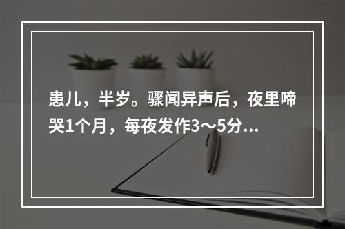 患儿，半岁。骤闻异声后，夜里啼哭1个月，每夜发作3～5分钟。