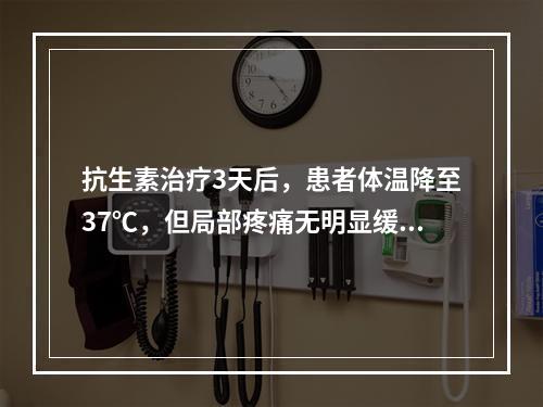 抗生素治疗3天后，患者体温降至37℃，但局部疼痛无明显缓解，