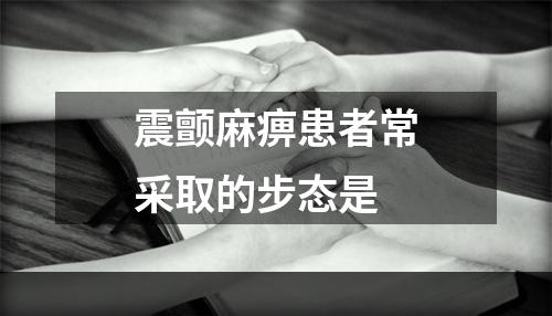 震颤麻痹患者常采取的步态是