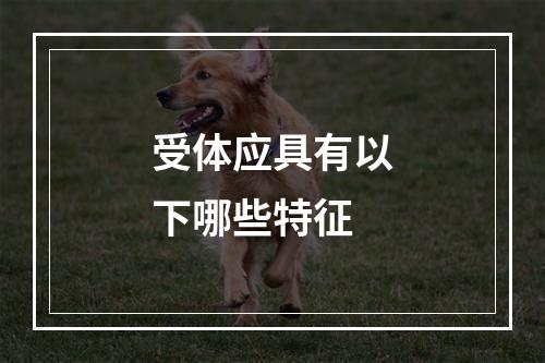 受体应具有以下哪些特征