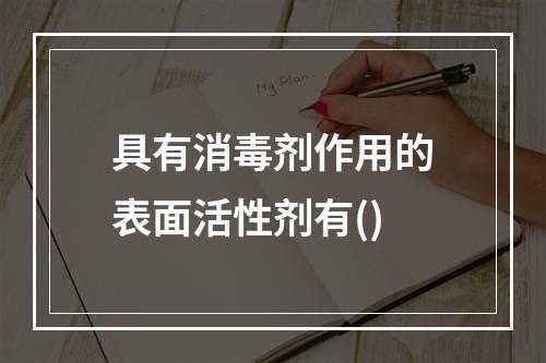 具有消毒剂作用的表面活性剂有()