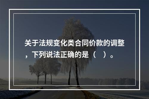 关于法规变化类合同价款的调整，下列说法正确的是（　）。