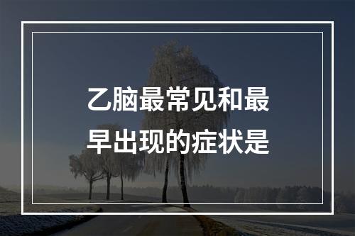 乙脑最常见和最早出现的症状是