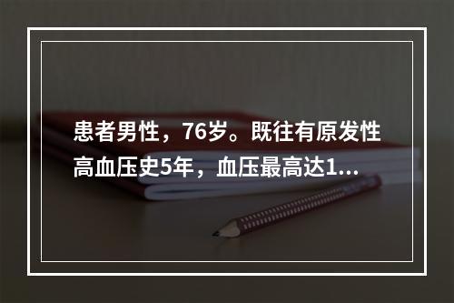 患者男性，76岁。既往有原发性高血压史5年，血压最高达190