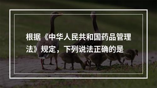 根据《中华人民共和国药品管理法》规定，下列说法正确的是