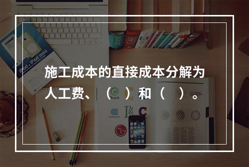 施工成本的直接成本分解为人工费、（　）和（　）。