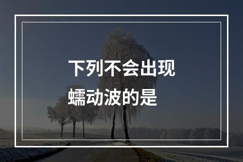 下列不会出现蠕动波的是