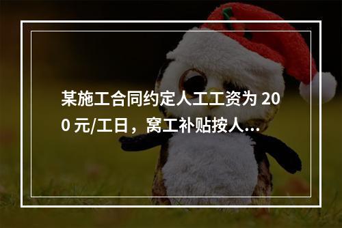 某施工合同约定人工工资为 200 元/工日，窝工补贴按人工工