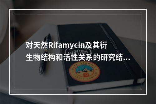 对天然Rifamycin及其衍生物结构和活性关系的研究结论是