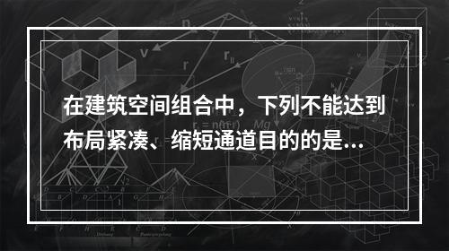 在建筑空间组合中，下列不能达到布局紧凑、缩短通道目的的是（