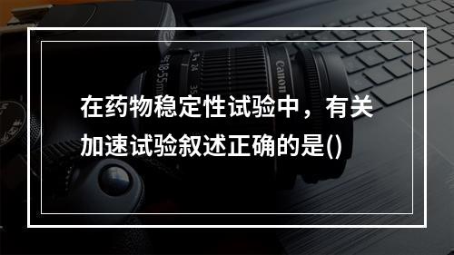 在药物稳定性试验中，有关加速试验叙述正确的是()