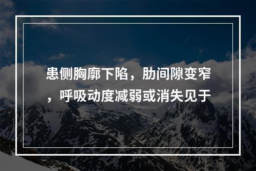 患侧胸廓下陷，肋间隙变窄，呼吸动度减弱或消失见于