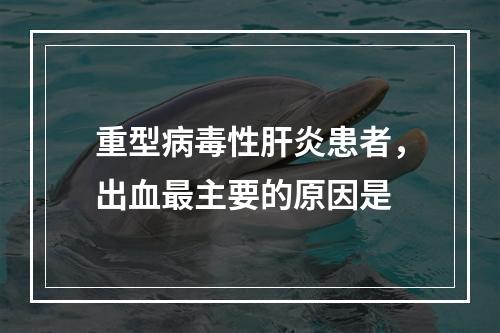 重型病毒性肝炎患者，出血最主要的原因是