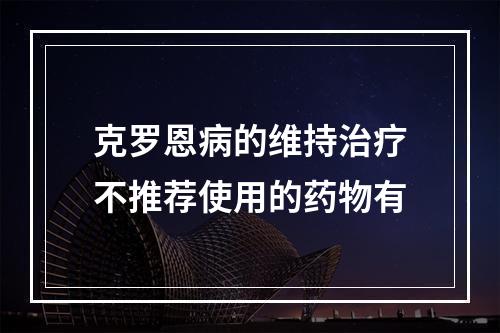 克罗恩病的维持治疗不推荐使用的药物有