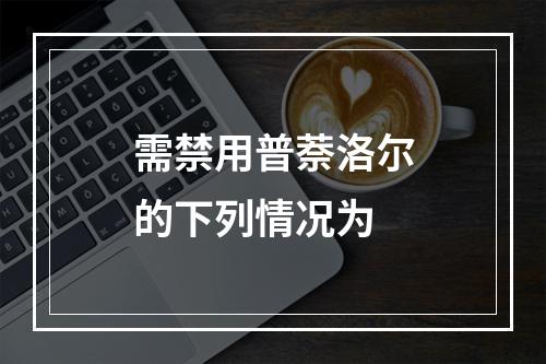 需禁用普萘洛尔的下列情况为