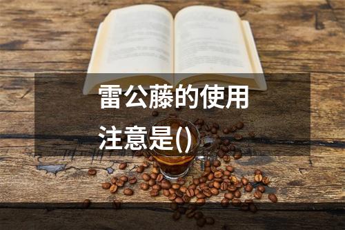 雷公藤的使用注意是()