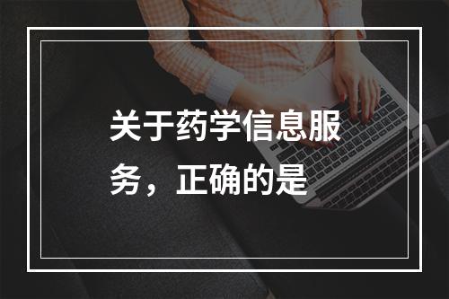 关于药学信息服务，正确的是