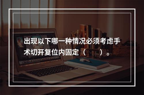 出现以下哪一种情况必须考虑手术切开复位内固定（　　）。