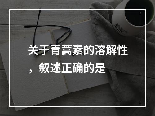 关于青蒿素的溶解性，叙述正确的是　