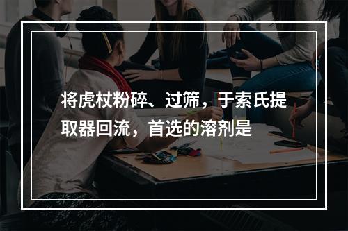 将虎杖粉碎、过筛，于索氏提取器回流，首选的溶剂是　