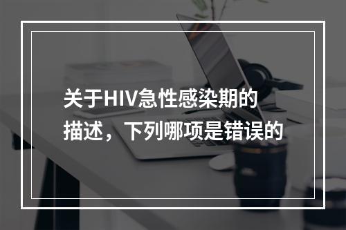 关于HIV急性感染期的描述，下列哪项是错误的