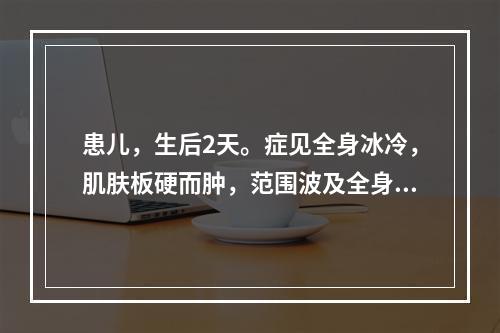 患儿，生后2天。症见全身冰冷，肌肤板硬而肿，范围波及全身，气