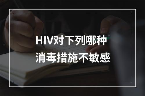 HIV对下列哪种消毒措施不敏感