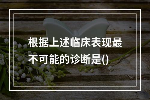 根据上述临床表现最不可能的诊断是()