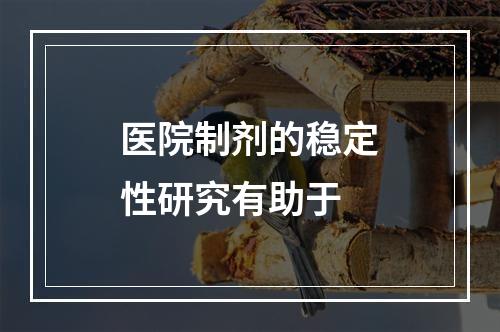 医院制剂的稳定性研究有助于