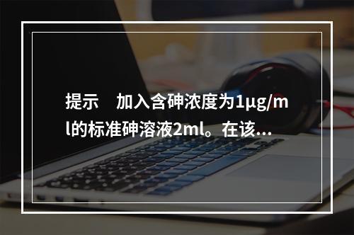 提示　加入含砷浓度为1μg/ml的标准砷溶液2ml。在该测定