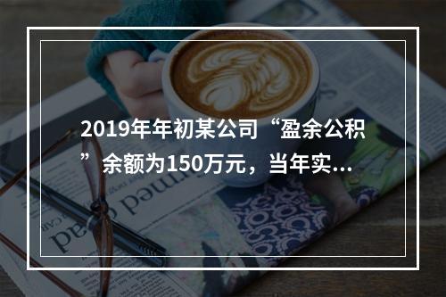 2019年年初某公司“盈余公积”余额为150万元，当年实现利