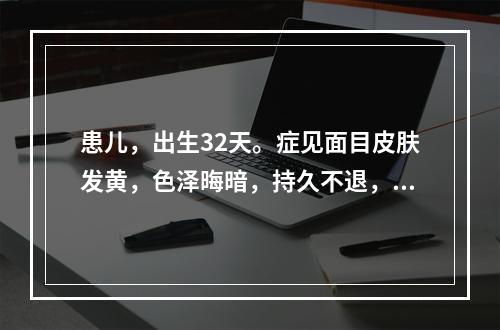 患儿，出生32天。症见面目皮肤发黄，色泽晦暗，持久不退，精神