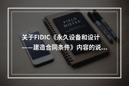 关于FIDIC《永久设备和设计——建造合同条件》内容的说法，