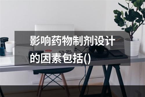 影响药物制剂设计的因素包括()