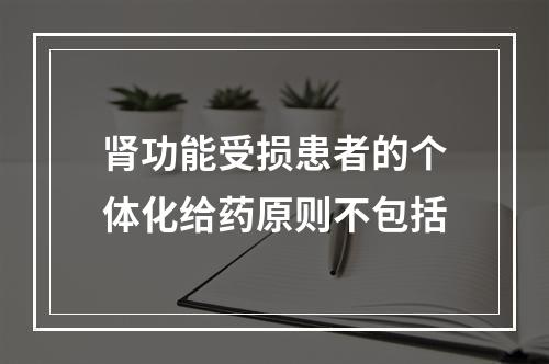 肾功能受损患者的个体化给药原则不包括