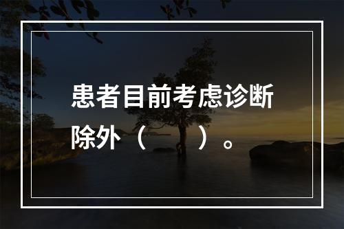 患者目前考虑诊断除外（　　）。