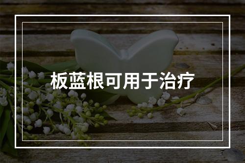 板蓝根可用于治疗