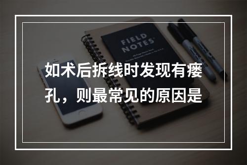 如术后拆线时发现有瘘孔，则最常见的原因是