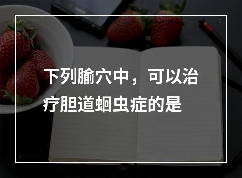 下列腧穴中，可以治疗胆道蛔虫症的是